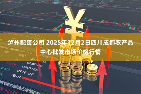 泸州配资公司 2025年12月2日四川成都农产品中心批发市场价格行情