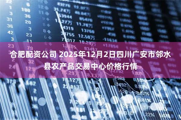合肥配资公司 2025年12月2日四川广安市邻水县农产品交易中心价格行情