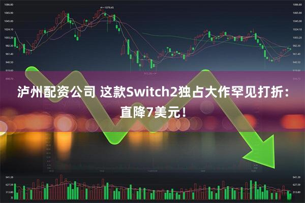 泸州配资公司 这款Switch2独占大作罕见打折：直降7美元！