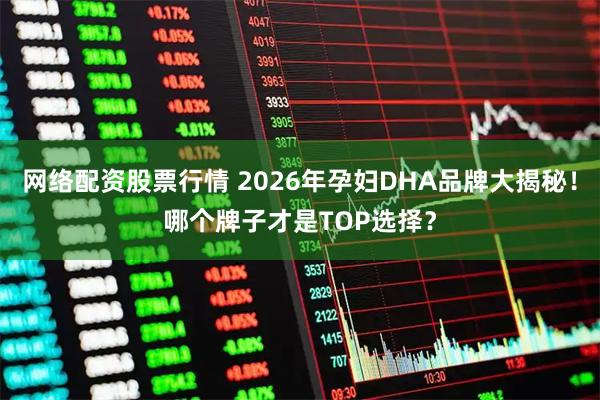 网络配资股票行情 2026年孕妇DHA品牌大揭秘！哪个牌子才是TOP选择？