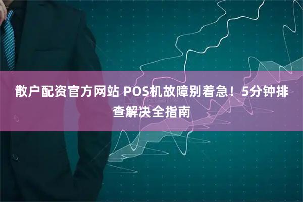 散户配资官方网站 POS机故障别着急！5分钟排查解决全指南