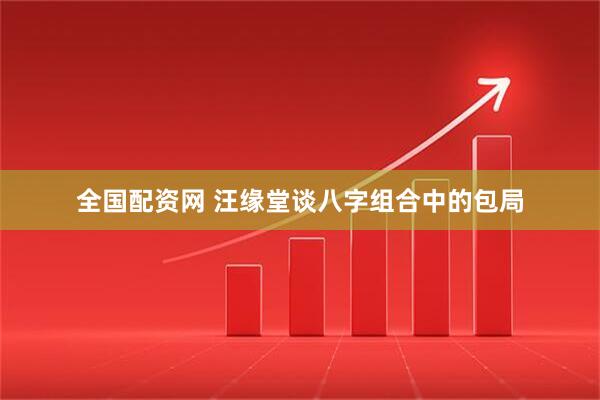 全国配资网 汪缘堂谈八字组合中的包局