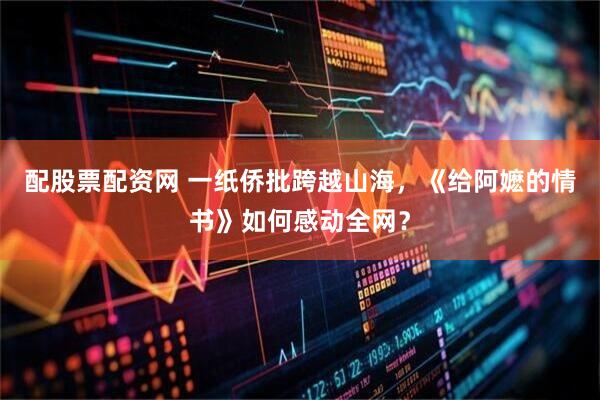 配股票配资网 一纸侨批跨越山海，《给阿嬷的情书》如何感动全网？