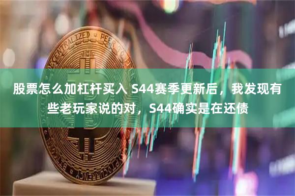 股票怎么加杠杆买入 S44赛季更新后，我发现有些老玩家说的对，S44确实是在还债