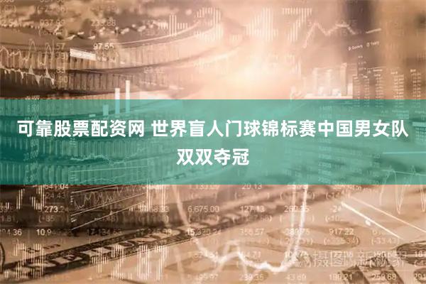 可靠股票配资网 世界盲人门球锦标赛中国男女队双双夺冠
